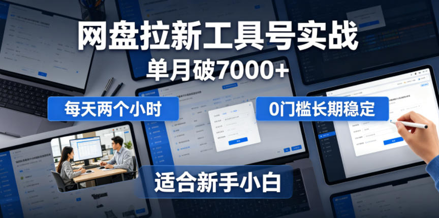 单月破7000+，网盘拉新工具号实战，每天两个小时，0门槛长期稳定，适合新手小白-白蛇网
