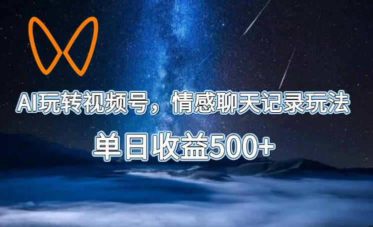 AI玩转视频号,情感聊天记录玩法,单日收益500+【揭秘】-白蛇网