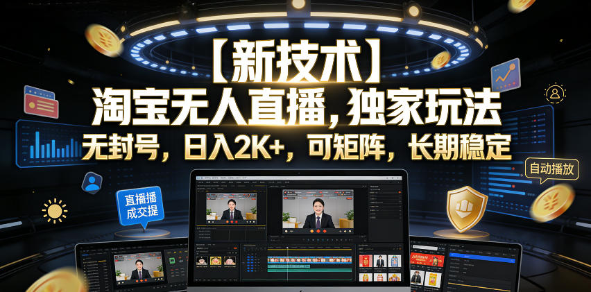 【新技术】淘宝无人直播，独家玩法，无封号，日入2K+，可矩阵，长期稳定【揭秘】-白蛇网