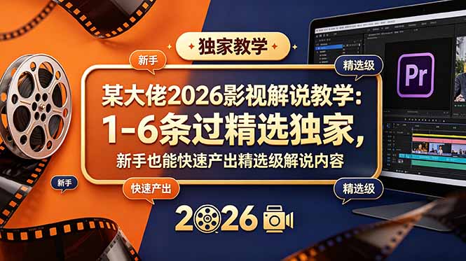 某大佬2026影视解说教学：1-6条过精选独家，新手也能快速产出精选级解说内容-白蛇网