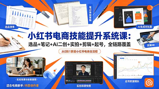 小红书电商技能提升系统课：选品+笔记+AI二创+实拍+剪辑+起号，全链路覆盖-白蛇网