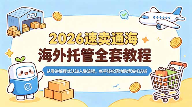 2026速卖通海外托管全套教程，从零讲解模式认知入驻流程，新手轻松落地跨境海托店铺-白蛇网