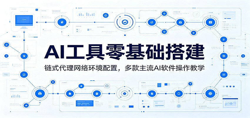 AI工具零基础搭建：链式代理网络环境配置，多款主流AI软件操作教学-白蛇网