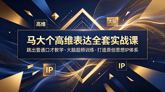 马大个高维表达全套实战课，跳出普通口才教学，大脑超频训练打造原创思想IP体系-白蛇网