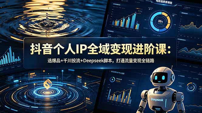 抖音个人IP全域变现进阶课-更新26年6月：选爆品+千川投流+Deepseek脚本，打通流量变现全链路-白蛇网