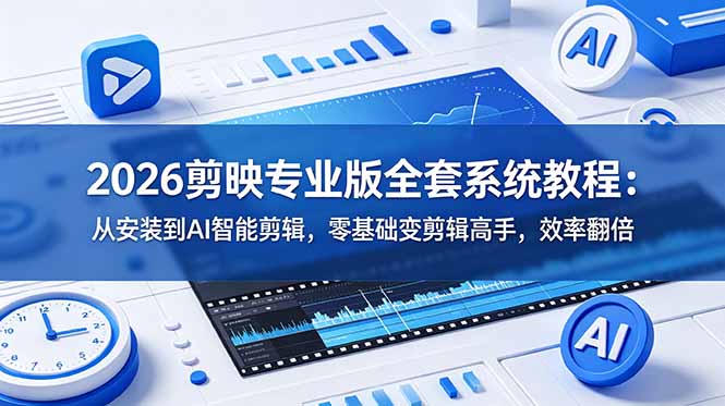 2026剪映专业版全套系统教程：从安装到AI智能剪辑，零基础变剪辑高手，效率翻倍-白蛇网