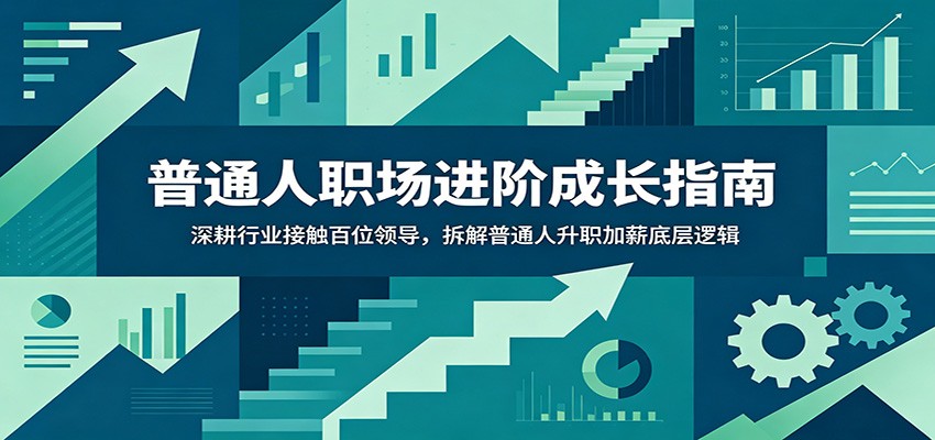 普通人职场进阶成长指南：深耕行业接触百位领导，拆解普通人升职加薪底层逻辑-白蛇网