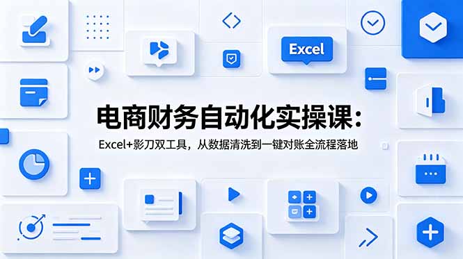 电商财务自动化实操课：Excel+影刀双工具，从数据清洗到一键对账全流程落地-白蛇网