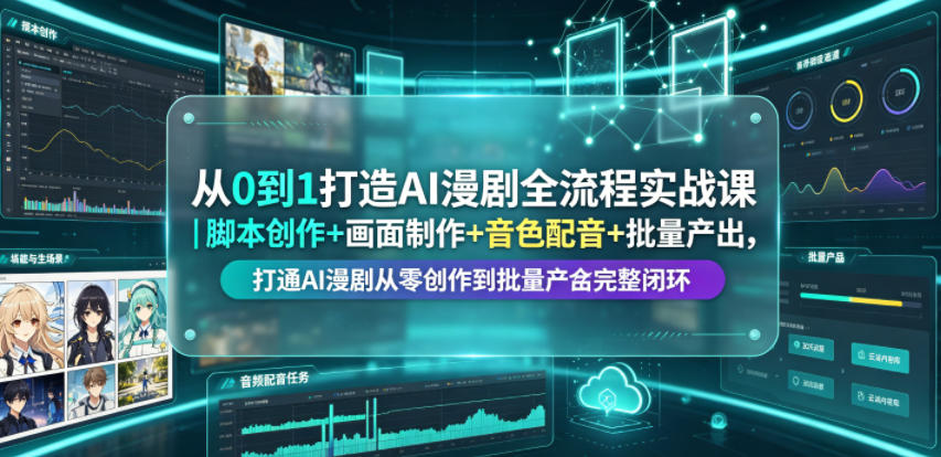从0到1打造AI漫剧全流程实战课｜脚本创作+画面制作+音色配音+批量产出，打通AI漫剧从零创作到批量量产完整闭环-白蛇网