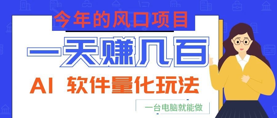 今年的风口项目，AI 软件量化玩法，让你一天赚几百，一台电脑就能做！-白蛇网
