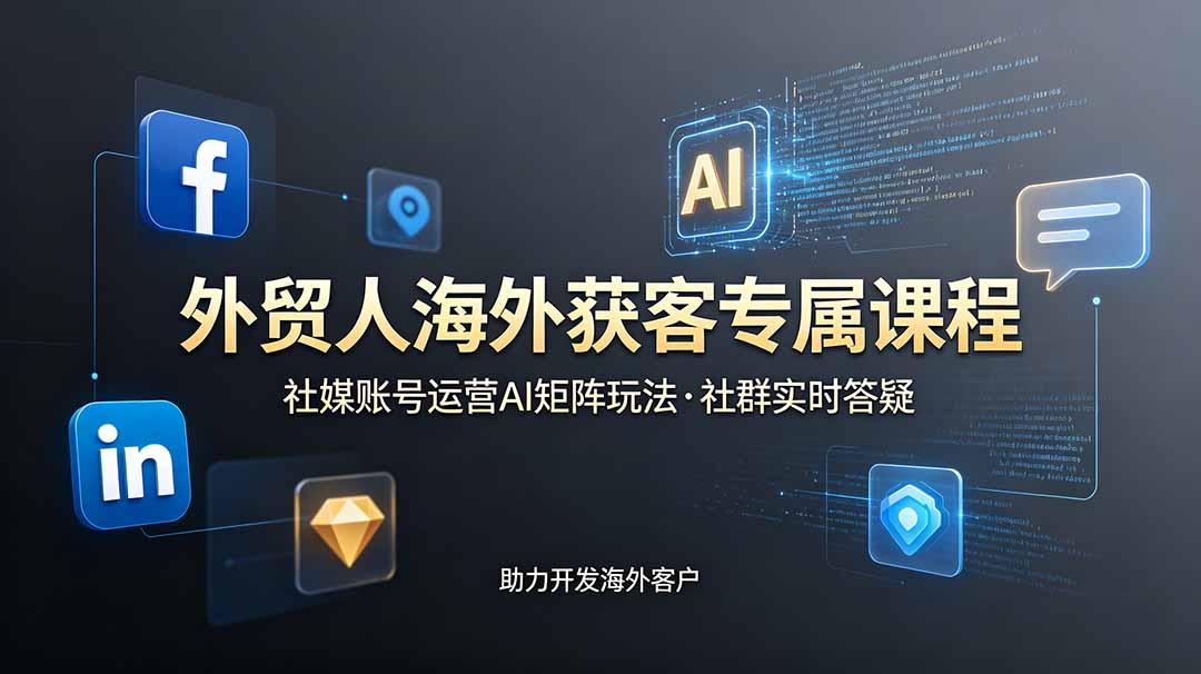 外贸人海外获客专属课程-更新6月,讲解社媒账号运营AI矩阵玩法,社群实时答疑助力开发海外客户-白蛇网
