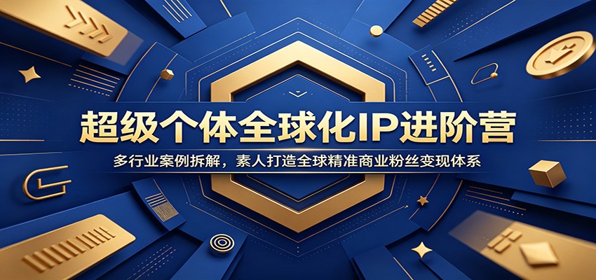 超级个体全球化IP进阶营：多行业案例拆解，素人打造全球精准商业粉丝变现体系-白蛇网