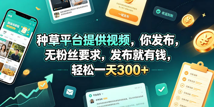 种草平台提供视频，你发布，无粉丝要求，发布就有钱，轻松一天300+【揭秘】-白蛇网