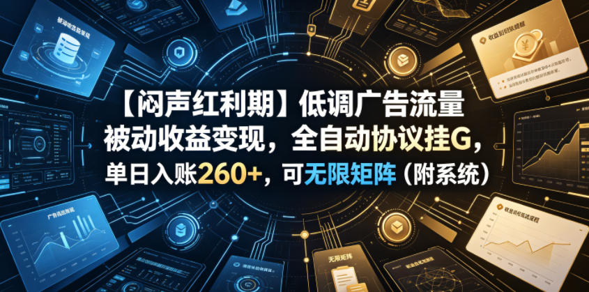 【闷声红利期】低调广告流量被动收益变现，全自动协议挂G，单日入账260+，可无限矩阵(附系统)【揭秘】-白蛇网