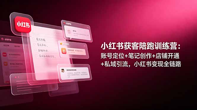 小红书获客陪跑训练营：账号定位+笔记创作+店铺开通+私域引流，小红书变现全链路-白蛇网