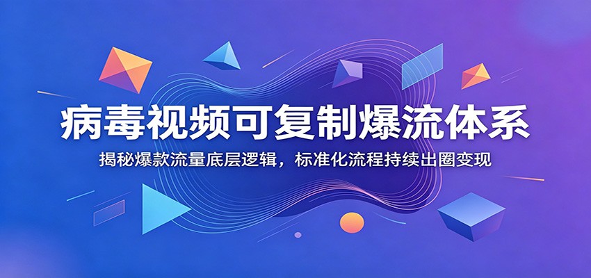 病毒视频可复制爆流体系：揭秘爆款流量底层逻辑，标准化流程持续出圈变现-白蛇网