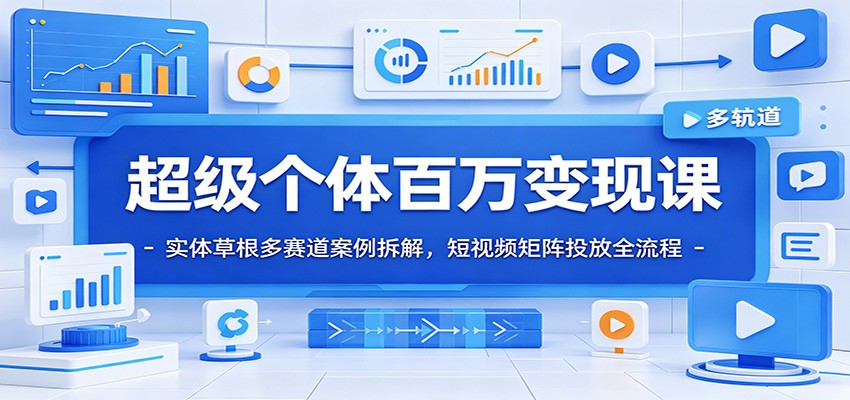 超级个体百万变现课：实体草根多赛道案例拆解，短视频矩阵投放全流程-白蛇网