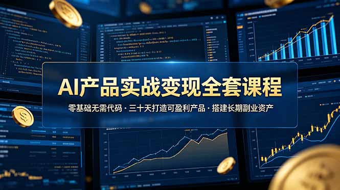 AI产品实战变现全套课程，零基础无需代码，三十天打造可盈利产品搭建长期副业资产-白蛇网