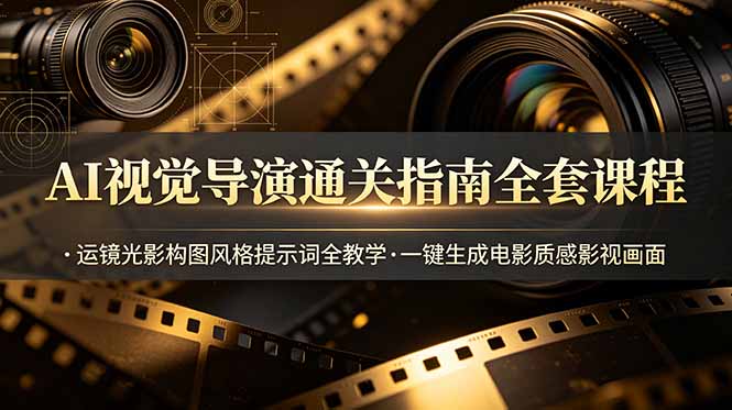 AI视觉导演通关指南全套课程，运镜光影构图风格提示词全教学，一键生成电影质感影视画面-白蛇网