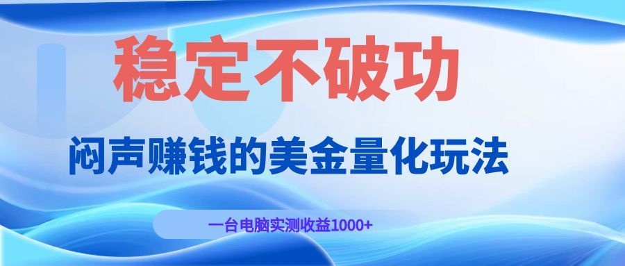 闷声赚钱的美金量化玩法，一台电脑实测收益1000+稳定不破功！-白蛇网