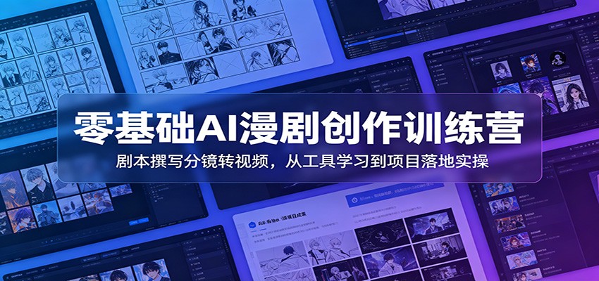 零基础AI漫剧创作训练营：剧本撰写分镜转视频，从工具学习到项目落地实操-白蛇网