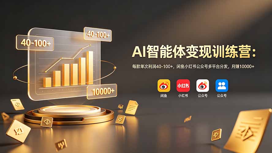 AI智能体变现训练营：每款单次利润40-100+，闲鱼小红书公众号多平台分发，月赚10000+-白蛇网