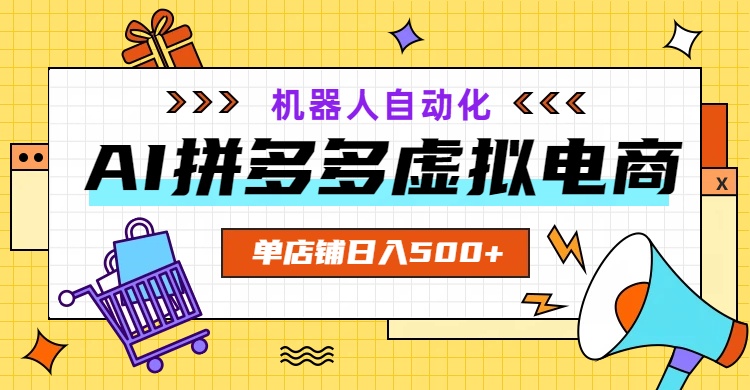 AI拼多多虚拟电商，配合机器人打造一个日入500的自动化店铺-白蛇网