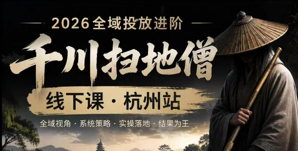 千川扫地僧2026抖音全域投放进阶课，少走弯路·快速起量·掌控增长，6月12-14号杭州线下课(更新)-白蛇网