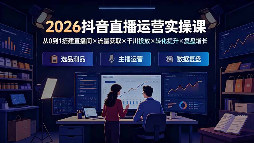 2026抖音直播运营实操课：从0到1搭建直播间×流量获取×千川投放×转化提升×复盘增长，系统掌握完整闭环-白蛇网