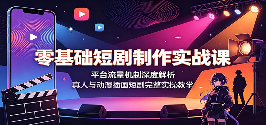 零基础短剧制作实战课：平台流量机制深度解析，真人与动漫插画短剧完整实操教学-白蛇网