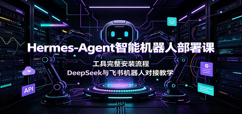 Hermes-Agent智能机器人部署课：工具完整安装流程，DeepSeek与飞书机器人对接教学-白蛇网