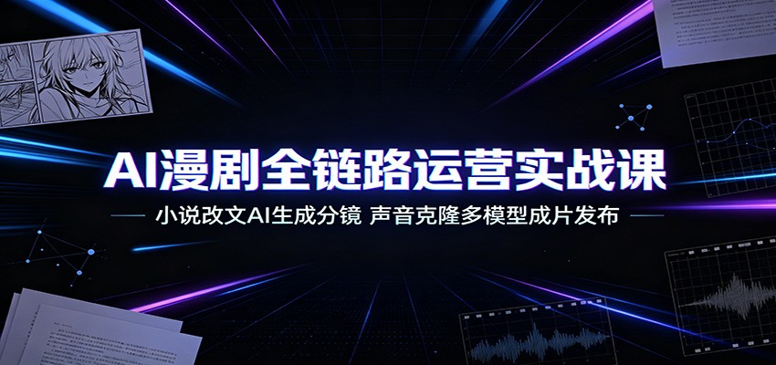 AI漫剧全链路运营实战课：小说改文AI生成分镜，声音克隆多模型成片发布-白蛇网