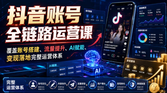 抖音账号全链路运营课，覆盖账号搭建、流量提升、AI赋能、变现落地完整运营体系-白蛇网