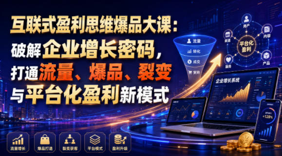 互联式盈利思维爆品大课：破解企业增长密码，打通流量、爆品、裂变与平台化盈利新模式-白蛇网