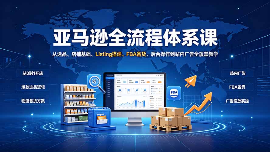 亚马逊全流程体系课:从选品、店铺基础、Listing搭建、FBA备货、后台操作到站内广告全覆盖教学-白蛇网