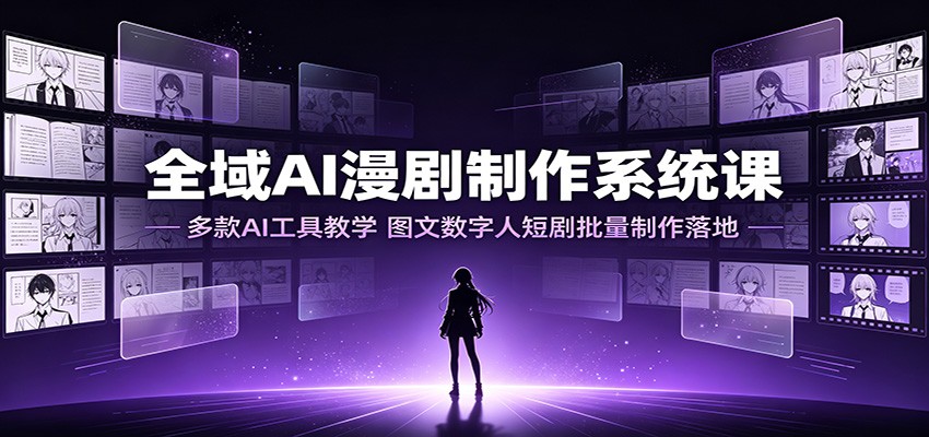 全域AI漫剧制作系统课:多款AI工具教学,图文数字人短剧批量制作落地-白蛇网