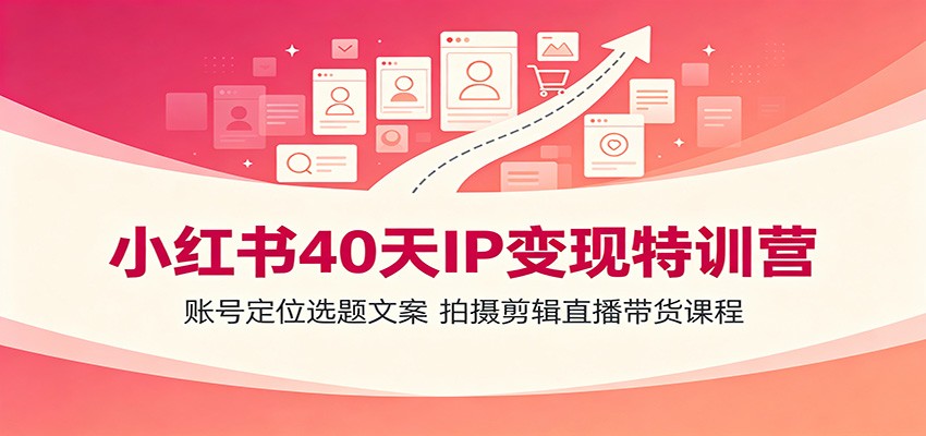 小红书40天IP变现特训营:账号定位选题文案,拍摄剪辑直播带货课程-白蛇网