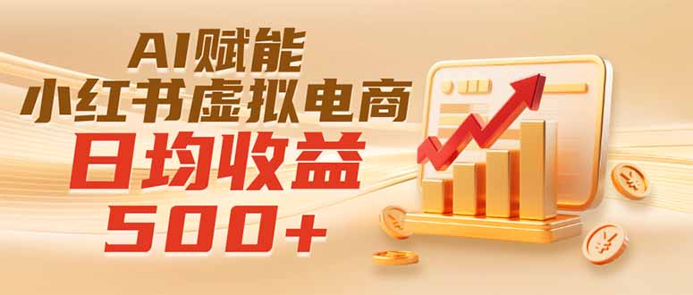 实测落地｜AI赋能小红书虚拟电商，日均收益500+-白蛇网