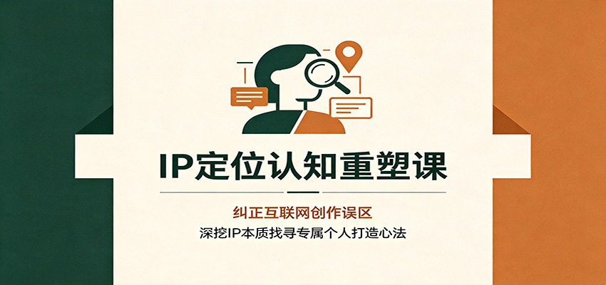 IP定位认知重塑课:纠正互联网创作误区,深挖IP本质找寻专属个人打造心法-白蛇网