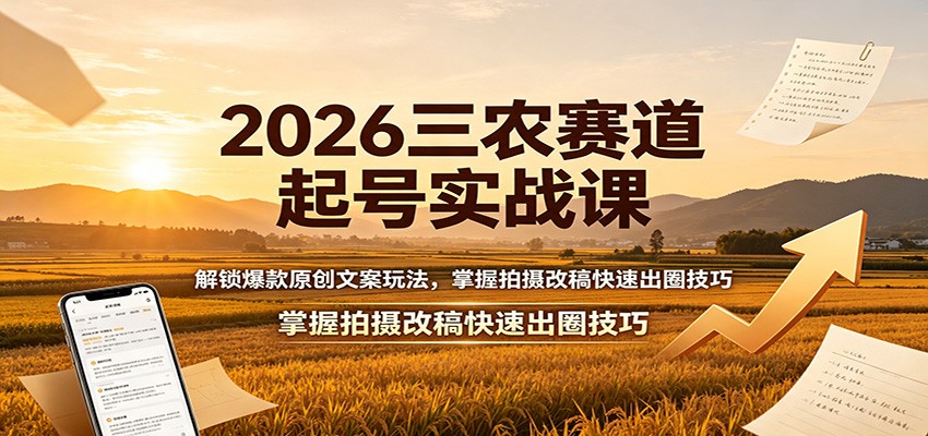 2026三农赛道起号实战课：解锁爆款原创文案玩法，掌握拍摄改稿快速出圈技巧-白蛇网