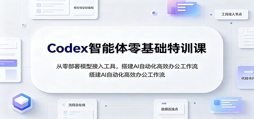 Codex智能体零基础特训课：从零部署模型接入工具，搭建AI自动化高效办公工作流-白蛇网
