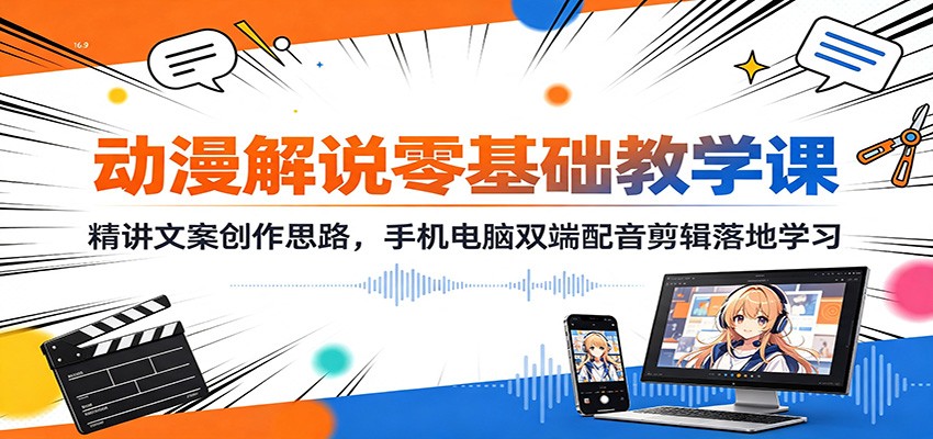 动漫解说零基础教学课：精讲文案创作思路，手机电脑双端配音剪辑落地学习-白蛇网