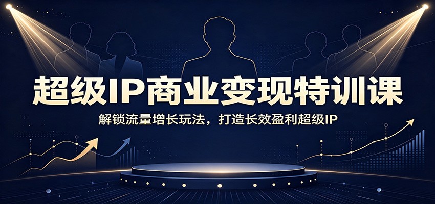 超级IP商业变现特训课：解锁流量增长玩法，打造长效盈利超级IP-白蛇网