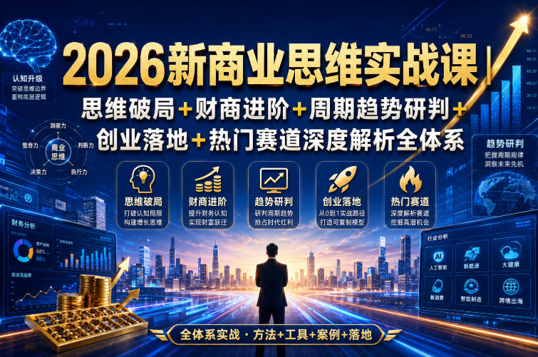 2026新商业思维实战课｜思维破局+财商进阶+周期趋势研判+创业落地+热门赛道深度解析全体系-白蛇网