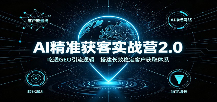 AI精准获客实战营2.0：吃透GEO引流逻辑，搭建长效稳定客户获取体系-白蛇网