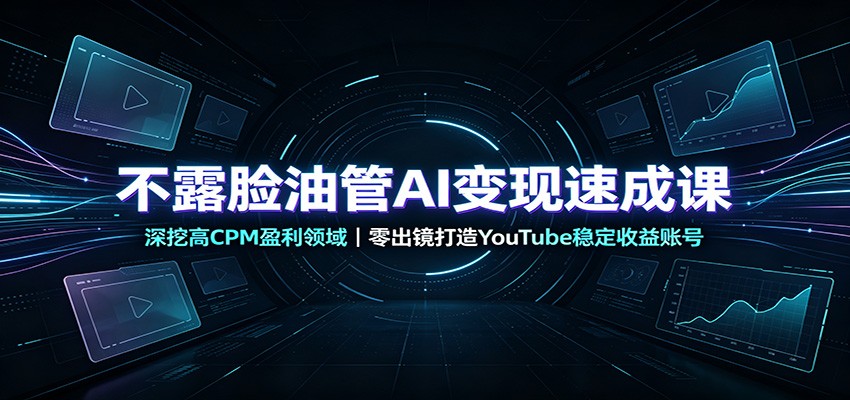 不露脸油管AI变现速成课：深挖高CPM盈利领域，零出镜打造YouTube稳定收益账号-白蛇网