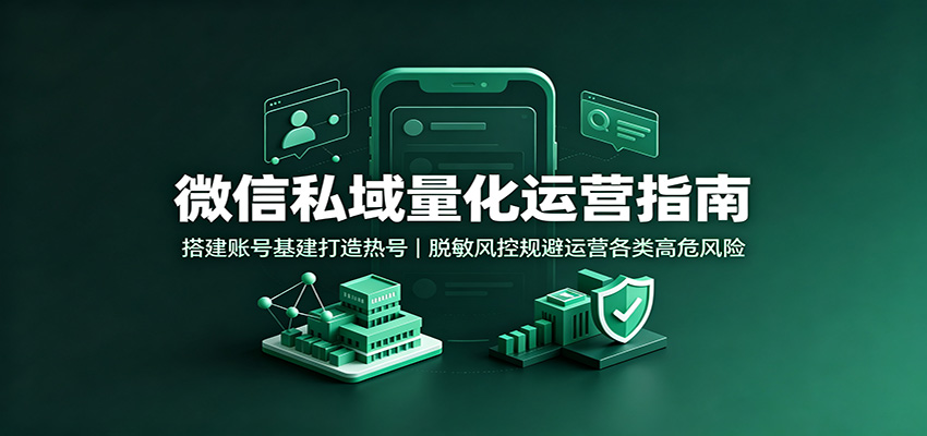 微信私域量化运营指南：搭建账号基建打造热号，脱敏风控规避运营各类高危风险-白蛇网