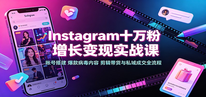 Instagram十万粉增长变现实战课：账号搭建、爆款病毒内容、剪辑带货与私域成交全流程-白蛇网