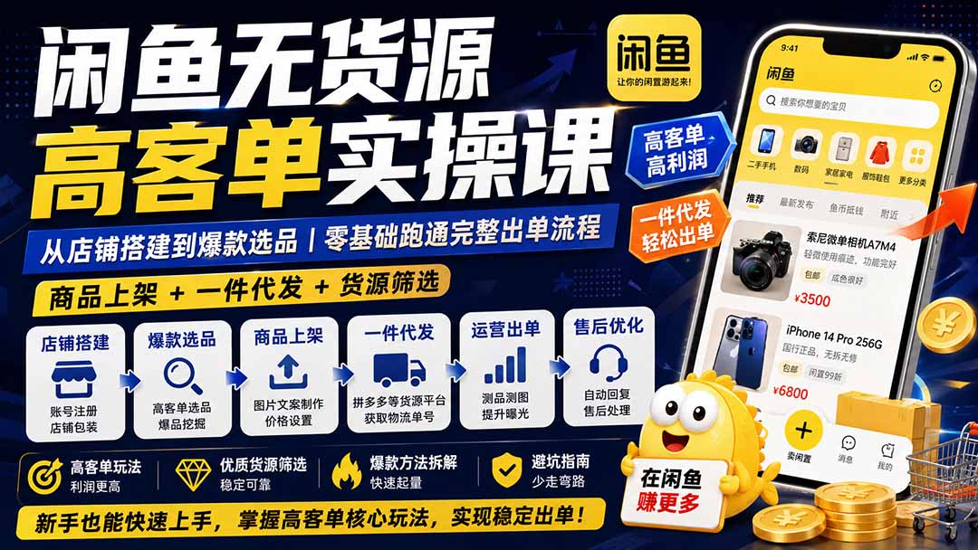 闲鱼无货源高客单实操课：从店铺搭建到爆款选品｜商品上架+一件代发+货源筛选，零基础跑通完整出单流程-白蛇网