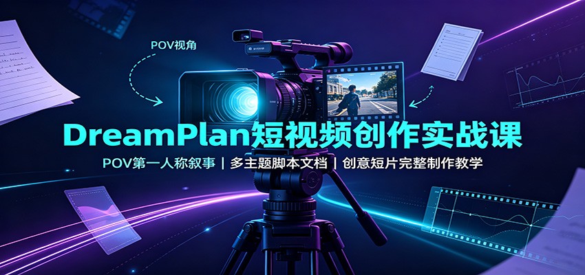 DreamPlan短视频创作实战课：POV第一人称叙事，多主题脚本文档，创意短片完整制作教学-白蛇网